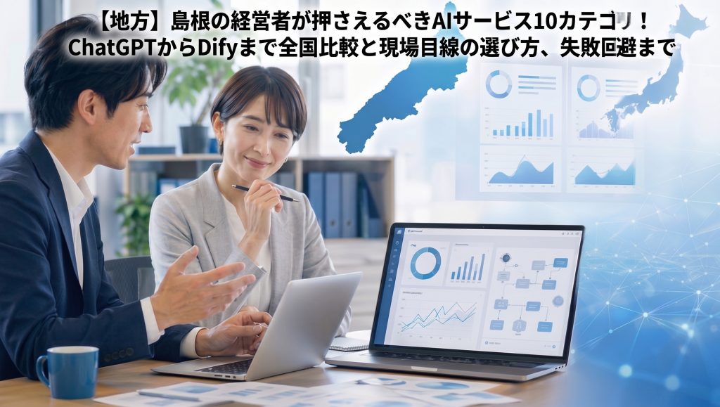 【地方】島根の経営者が押さえるべきAIサービス10カテゴリ！ChatGPTからDifyまで全国比較と現場目線の選び方、失敗回避まで